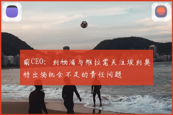 前CEO:利物浦与维拉需关注埃利奥特出场机会不足的责任问题