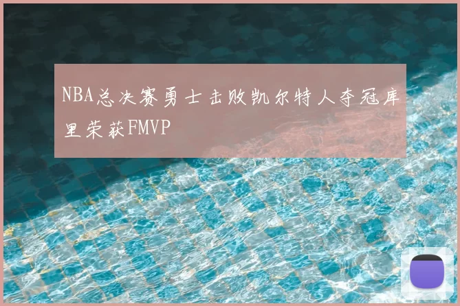 NBA总决赛勇士击败凯尔特人夺冠库里荣获FMVP