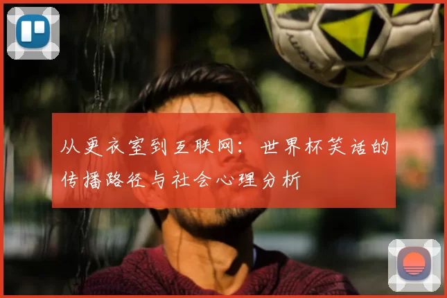 从更衣室到互联网：世界杯笑话的传播路径与社会心理分析