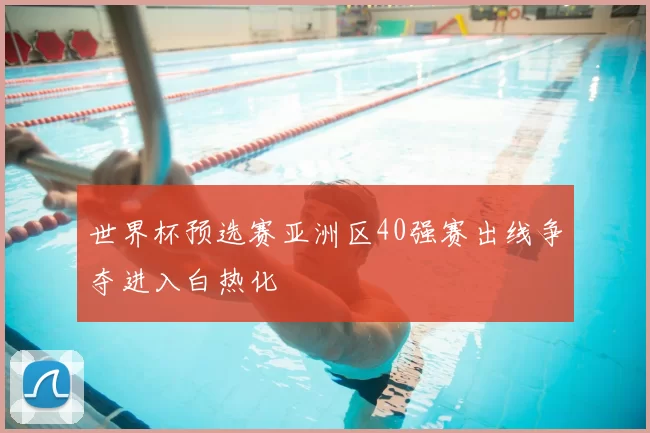 世界杯预选赛亚洲区40强赛出线争夺进入白热化