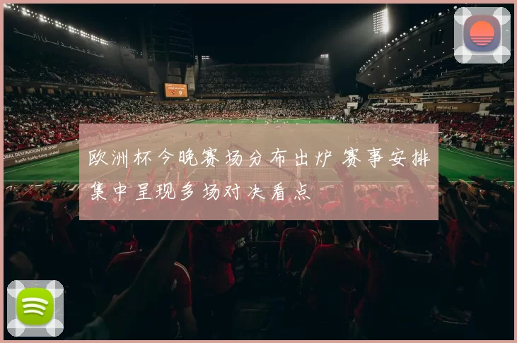 欧洲杯今晚赛场分布出炉 赛事安排集中呈现多场对决看点