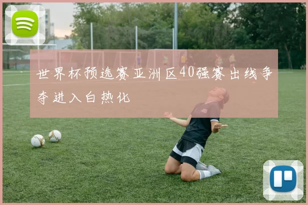 世界杯预选赛亚洲区40强赛出线争夺进入白热化