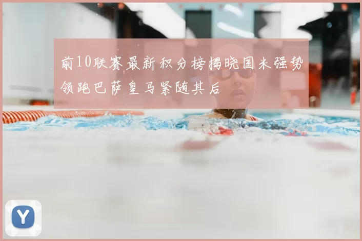 前10联赛最新积分榜揭晓国米强势领跑巴萨皇马紧随其后