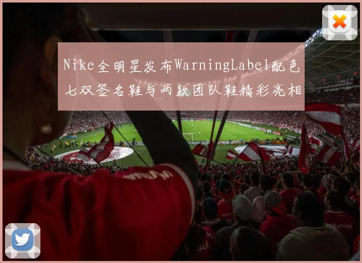 Nike全明星发布WarningLabel配色七双签名鞋与两款团队鞋精彩亮相