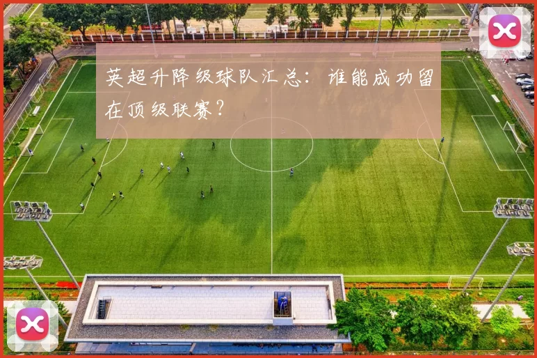 英超升降级球队汇总：谁能成功留在顶级联赛？