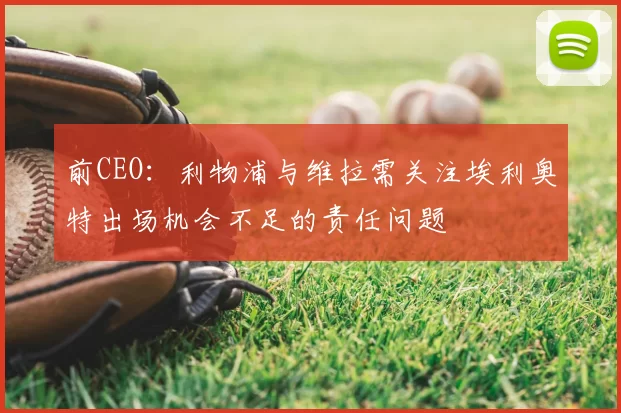 前CEO:利物浦与维拉需关注埃利奥特出场机会不足的责任问题