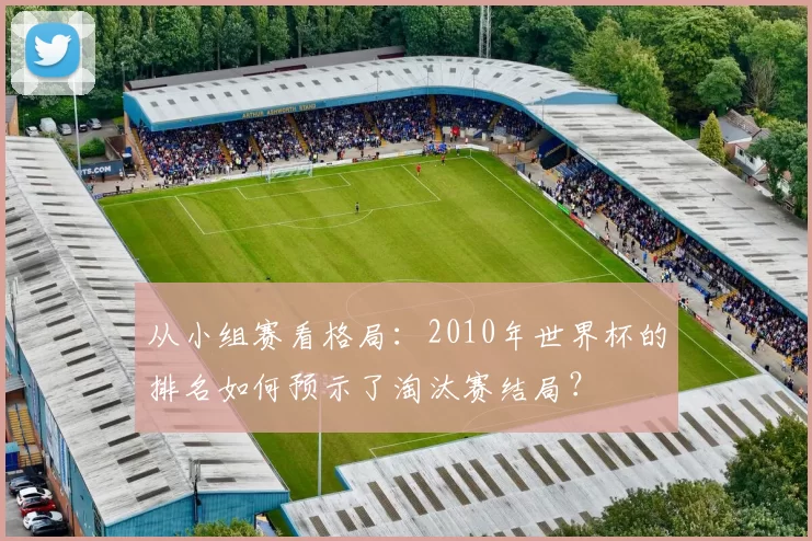 从小组赛看格局：2010年世界杯的排名如何预示了淘汰赛结局？
