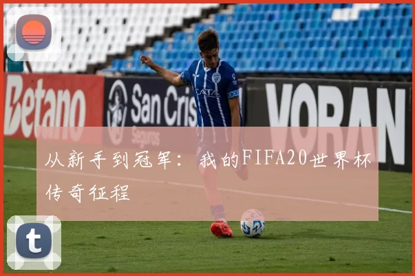 从新手到冠军：我的FIFA20世界杯传奇征程