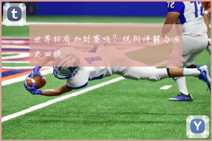 世界杯有加时赛吗？规则详解与历史回顾