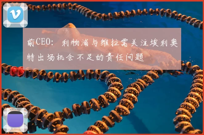 前CEO：利物浦与维拉需关注埃利奥特出场机会不足的责任问题
