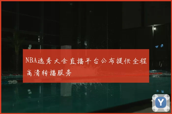 NBA选秀大会直播平台公布提供全程高清转播服务