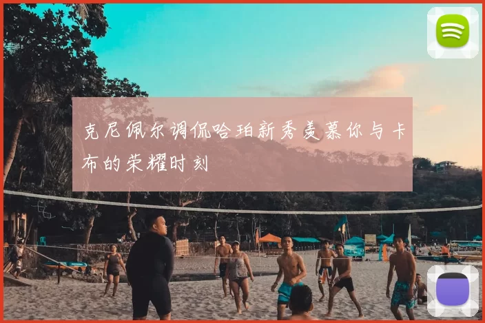 克尼佩尔调侃哈珀新秀羡慕你与卡布的荣耀时刻