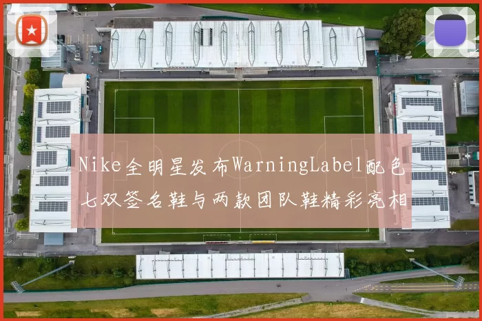 Nike全明星发布WarningLabel配色七双签名鞋与两款团队鞋精彩亮相