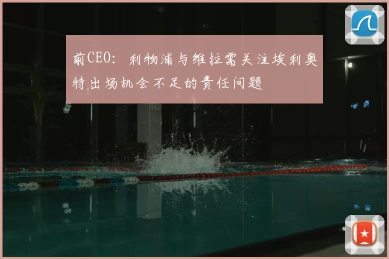 前CEO：利物浦与维拉需关注埃利奥特出场机会不足的责任问题