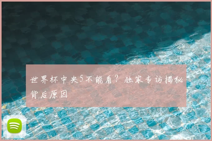 世界杯中央5不能看？独家专访揭秘背后原因