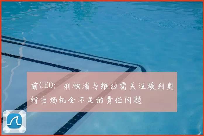 前CEO:利物浦与维拉需关注埃利奥特出场机会不足的责任问题