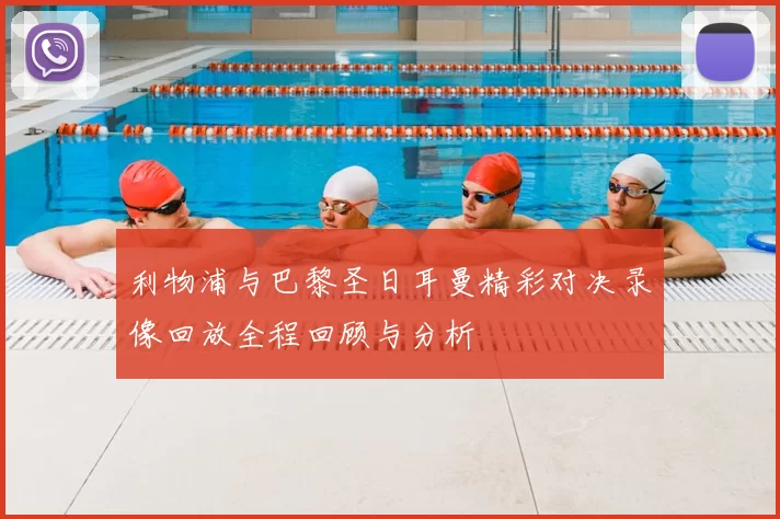 利物浦与巴黎圣日耳曼精彩对决录像回放全程回顾与分析