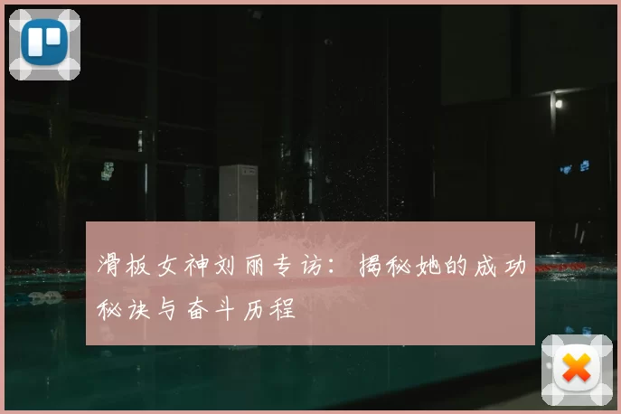 滑板女神刘丽专访：揭秘她的成功秘诀与奋斗历程