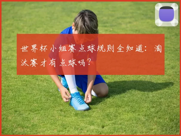 世界杯小组赛点球规则全知道：淘汰赛才有点球吗？
