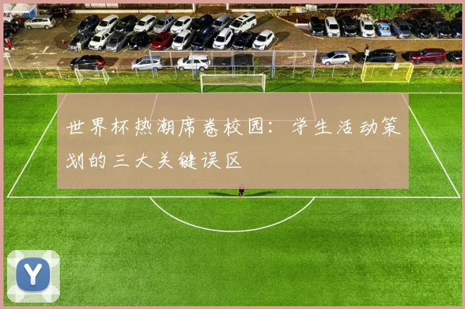 世界杯热潮席卷校园：学生活动策划的三大关键误区