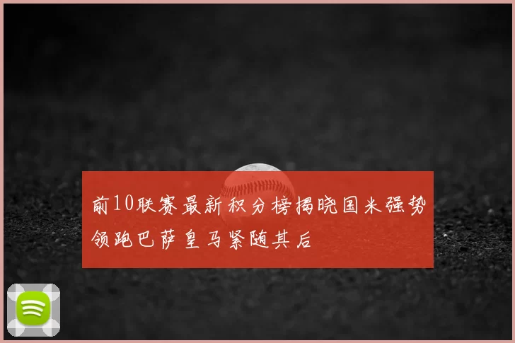 前10联赛最新积分榜揭晓国米强势领跑巴萨皇马紧随其后