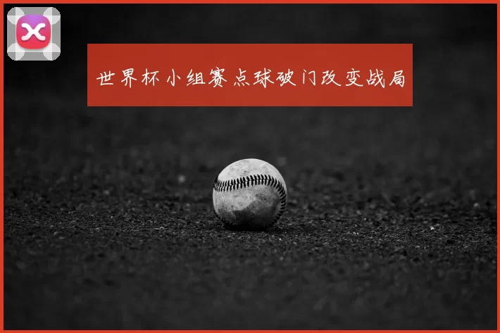 世界杯小组赛点球破门改变战局