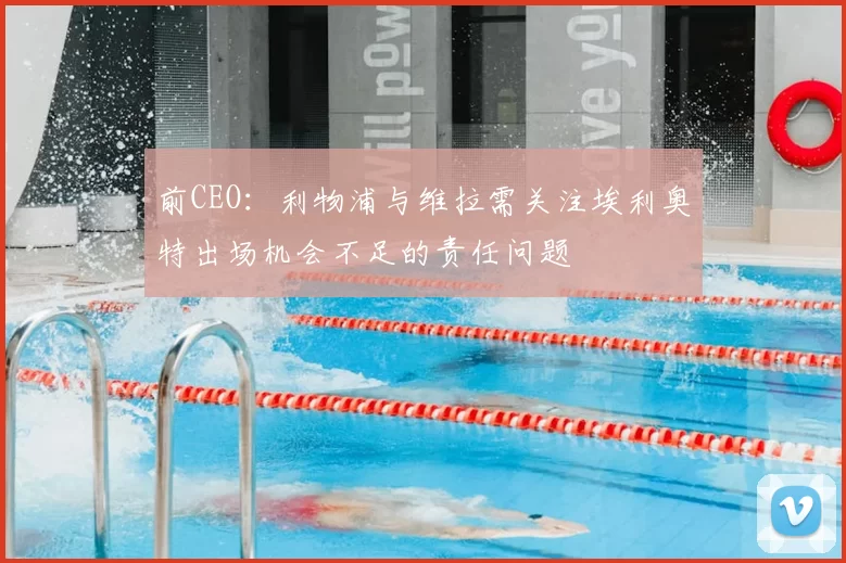 前CEO:利物浦与维拉需关注埃利奥特出场机会不足的责任问题