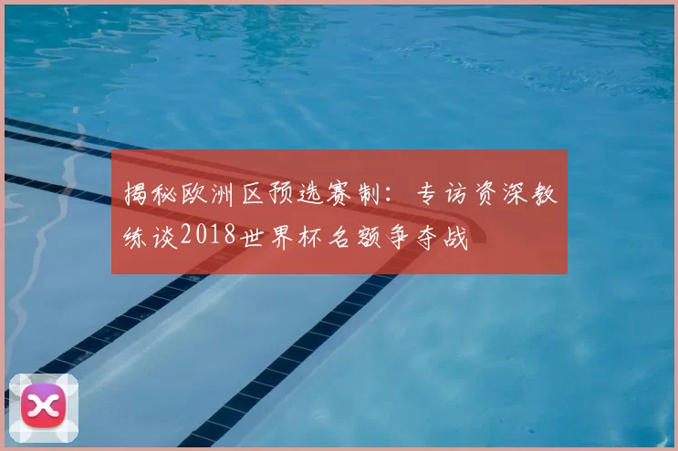 揭秘欧洲区预选赛制：专访资深教练谈2018世界杯名额争夺战