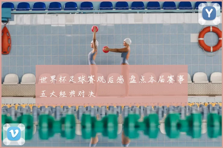 世界杯足球赛观后感 盘点本届赛事五大经典对决