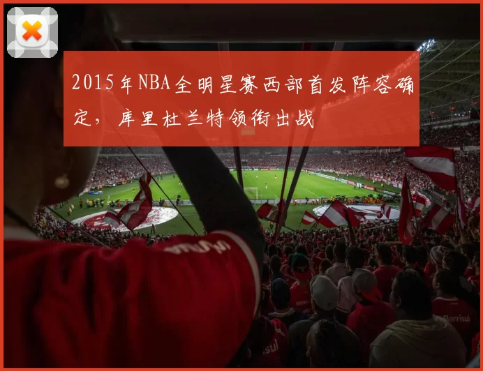 2015年NBA全明星赛西部首发阵容确定，库里杜兰特领衔出战