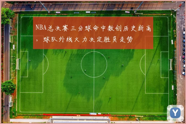 NBA总决赛三分球命中数创历史新高,球队外线火力决定胜负走势