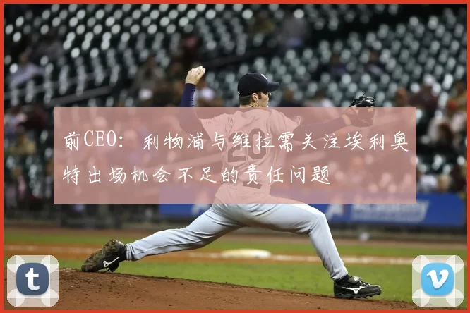 前CEO:利物浦与维拉需关注埃利奥特出场机会不足的责任问题