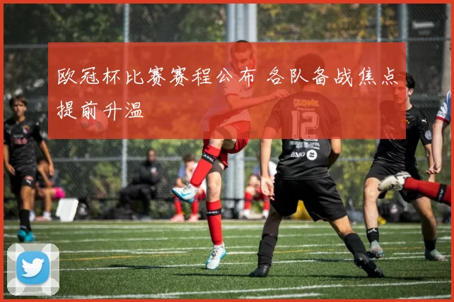 欧冠杯比赛赛程公布 各队备战焦点提前升温