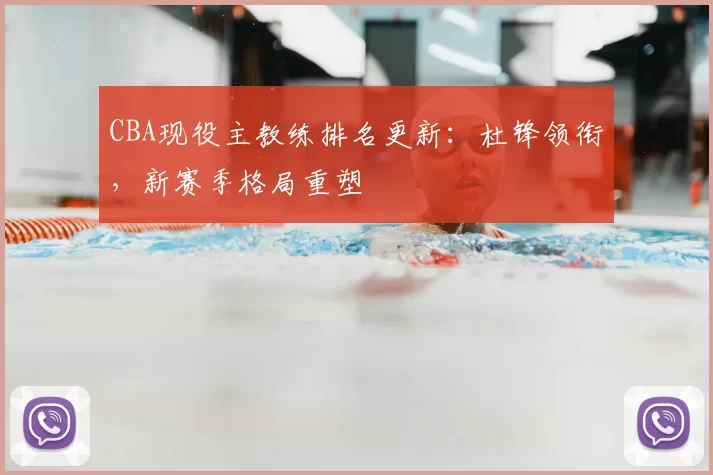 CBA现役主教练排名更新:杜锋领衔,新赛季格局重塑