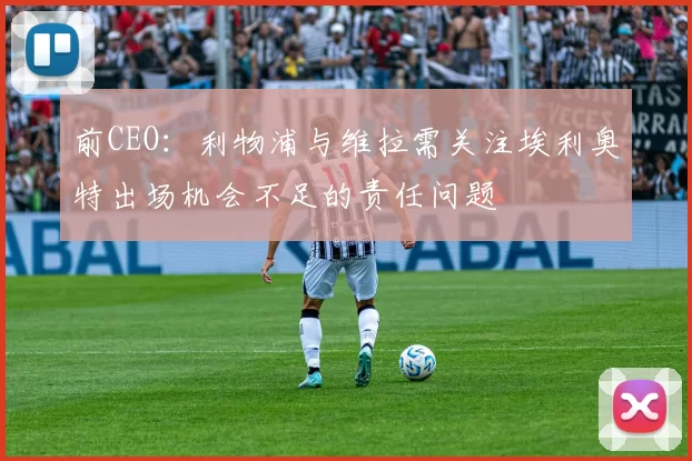 前CEO：利物浦与维拉需关注埃利奥特出场机会不足的责任问题