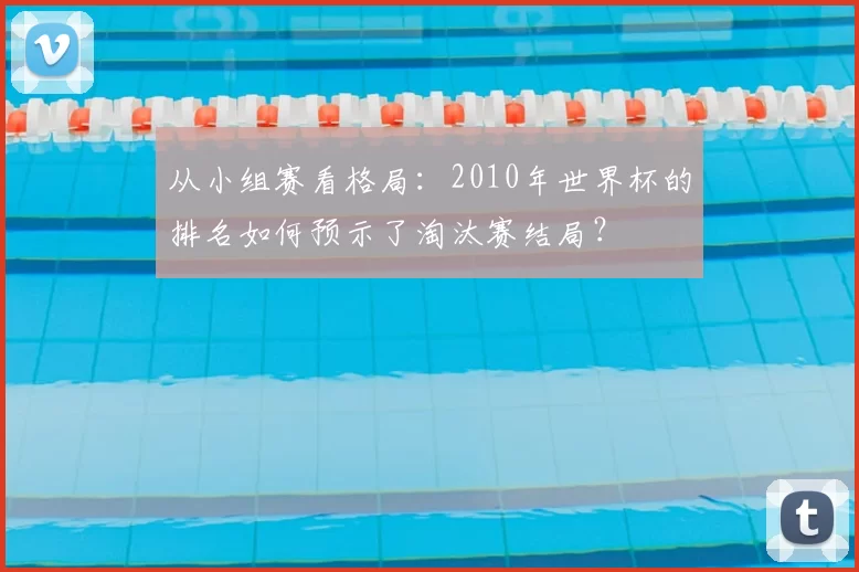 从小组赛看格局：2010年世界杯的排名如何预示了淘汰赛结局？