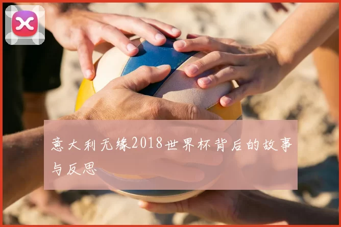 意大利无缘2018世界杯背后的故事与反思
