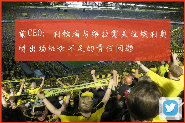 前CEO:利物浦与维拉需关注埃利奥特出场机会不足的责任问题