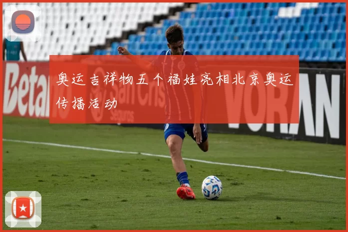 奥运吉祥物五个福娃亮相北京奥运传播活动