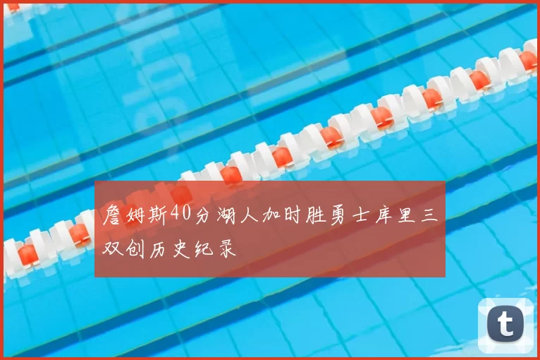 詹姆斯40分湖人加时胜勇士库里三双创历史纪录