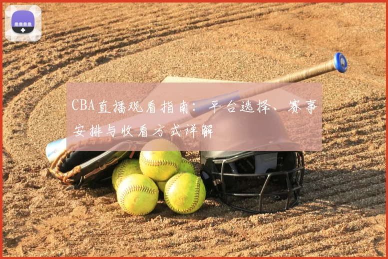 CBA直播观看指南：平台选择、赛事安排与收看方式详解