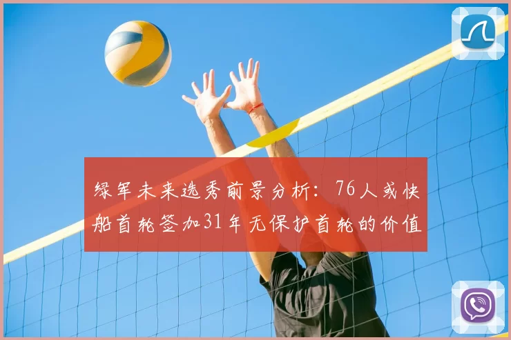 绿军未来选秀前景分析：76人或快船首轮签加31年无保护首轮的价值解读