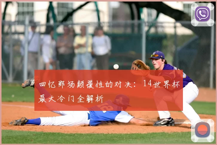 回忆那场颠覆性的对决：14世界杯最大冷门全解析