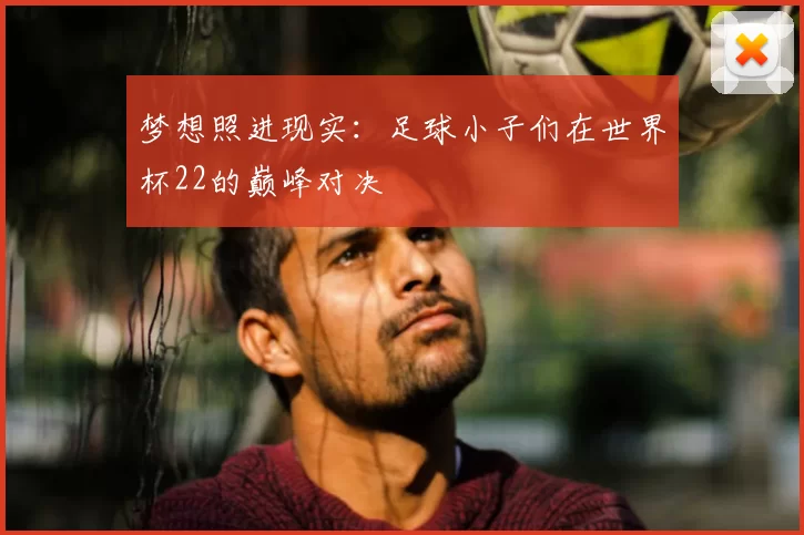 梦想照进现实：足球小子们在世界杯22的巅峰对决