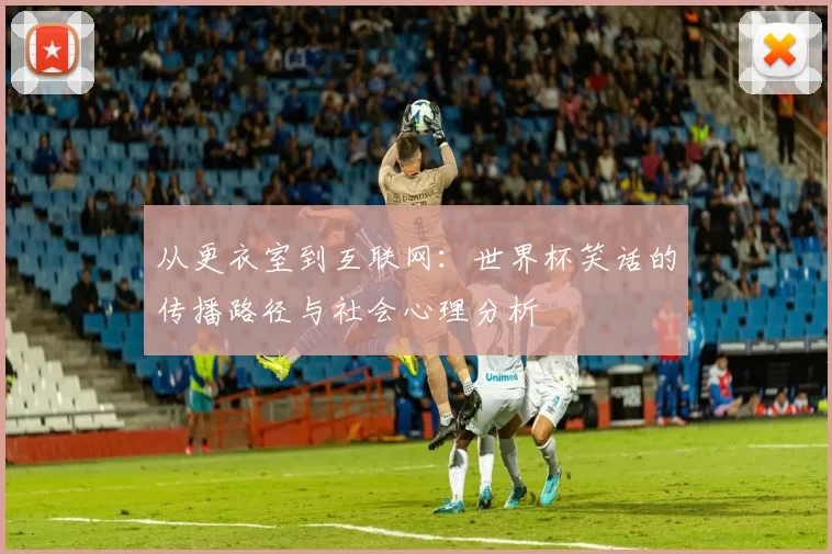 从更衣室到互联网：世界杯笑话的传播路径与社会心理分析