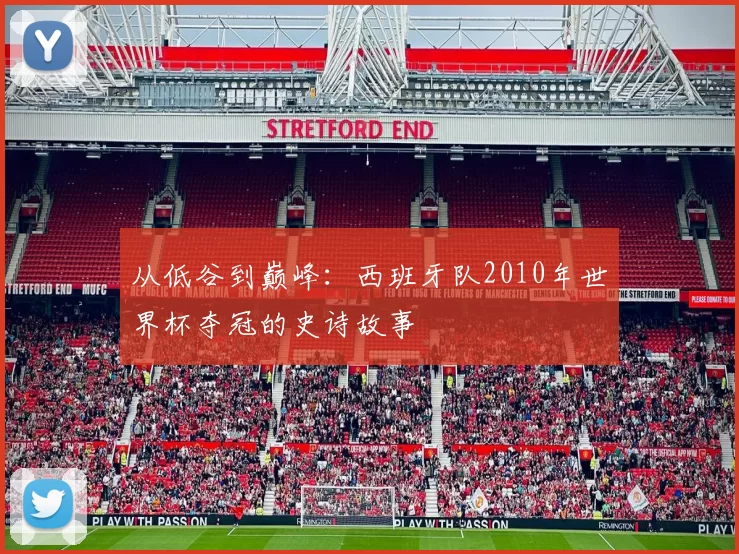 从低谷到巅峰:西班牙队2010年世界杯夺冠的史诗故事