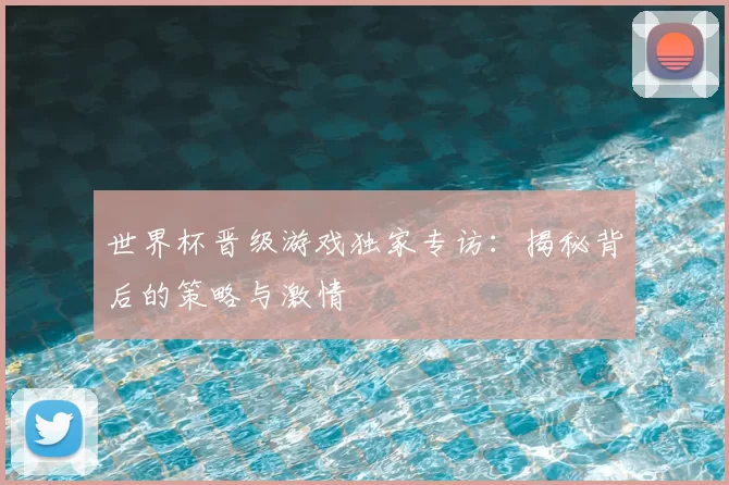 世界杯晋级游戏独家专访：揭秘背后的策略与激情