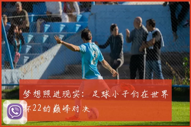 梦想照进现实：足球小子们在世界杯22的巅峰对决