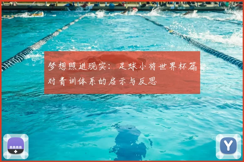 梦想照进现实：足球小将世界杯篇对青训体系的启示与反思