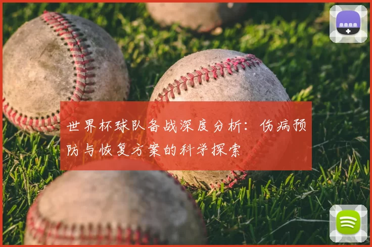 世界杯球队备战深度分析：伤病预防与恢复方案的科学探索